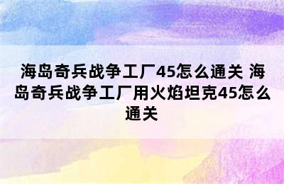 海岛奇兵战争工厂45怎么通关 海岛奇兵战争工厂用火焰坦克45怎么通关